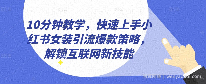 10分钟教学，快速上手小红书女装引流爆款策略，解锁互联网新技能【揭秘】