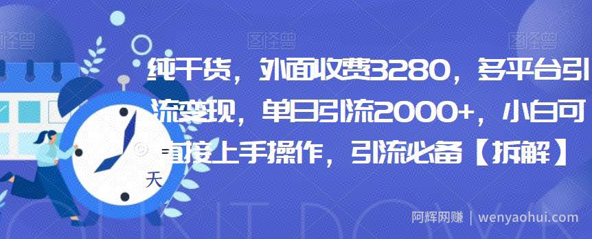 纯干货，外面收费3280，多平台引流变现，单日引流2000+，小白可直接上手操作，引流必备【拆解】