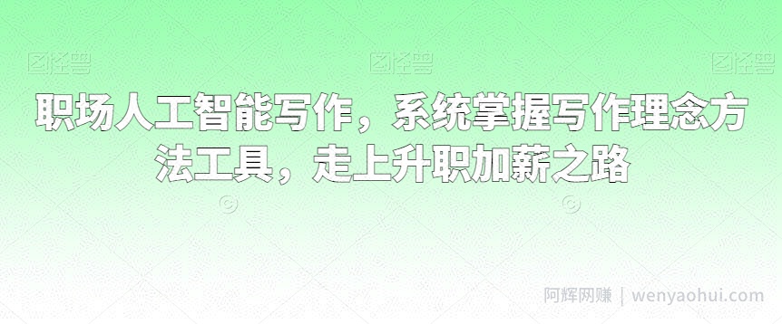职场人工智能写作，系统掌握写作理念方法工具，走上升职加薪之路
