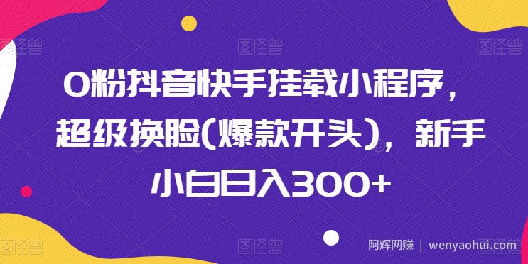 0粉抖音快手挂载小程序，超级换L(爆款开头)，新手小白日入300+【揭秘】