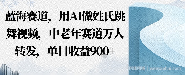蓝海赛道，用AI做姓氏跳舞视频，中老年赛道万人转发，流量主收益+定制商单，单日收益9张
