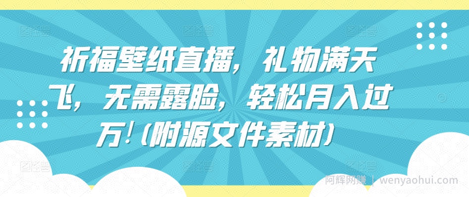 祈福壁纸直播，礼物满天飞，无需露脸，轻松月入过万!(附源文件素材)【揭秘】