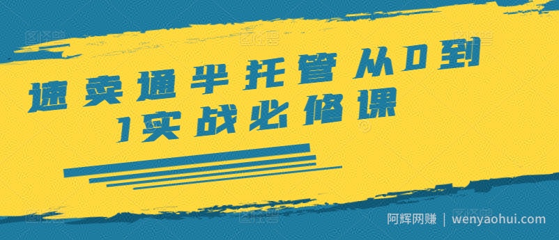 速卖通半托管从0到1实战必修课，开店/产品发布/选品/发货/广告/规则/ERP/干货等