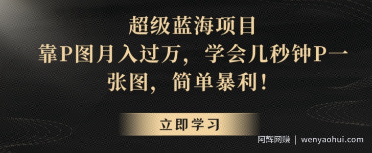 超级蓝海项目，靠P图月入过万，学会几秒钟P一张图，简单暴利