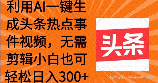 利用AI一键生成头条热点事件 小白也可轻松日入3张