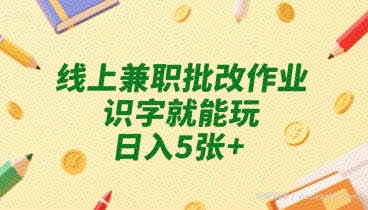 线上兼zhi批改作业，识字就能玩，日入5张+【揭秘】
