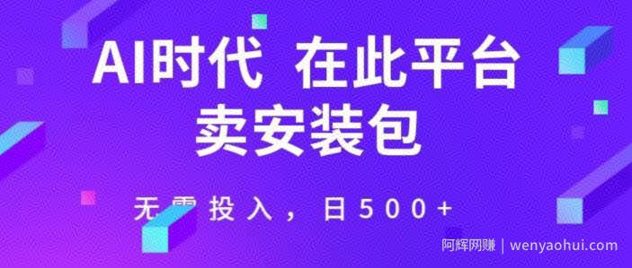 在这个平台卖ai安装包才是王道，无需投入，单日500+