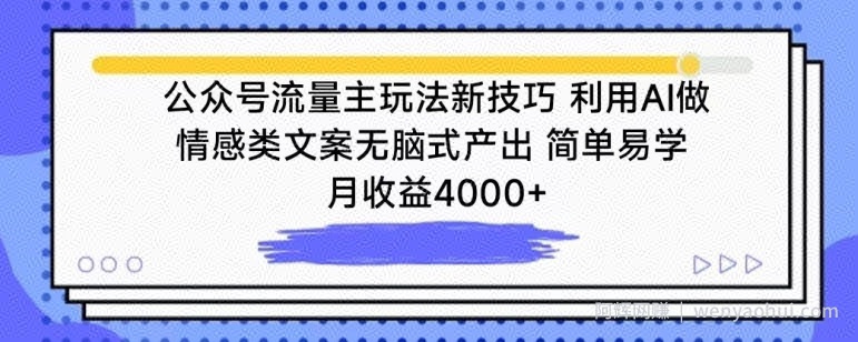 公众号流量主玩法新技巧，利用AI做情感类文案无脑式产出，简单易学，月收益4000+【揭秘】