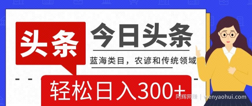 AI头条传统和农谚领域，蓝海类目，搬运+AI优化，轻松日入300+【揭秘】