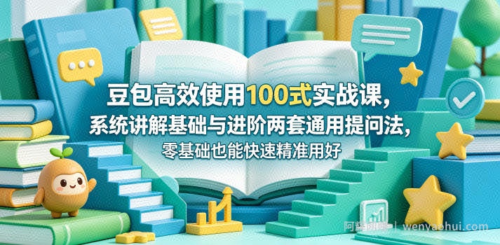 豆包高效使用100式实战课，系统讲解基础与进阶两套通用提问法，零基础也能快速精准用好豆包
