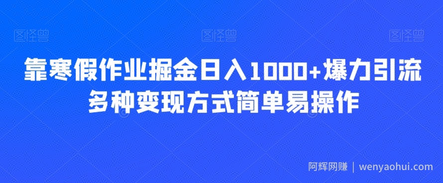 靠寒假作业掘金日入1000+爆力引流多种变现方式简单易操作