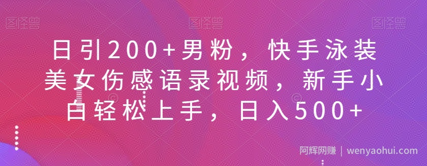 日引200+男粉，快手泳装美女伤感语录视频，新手小白轻松上手，日入500+