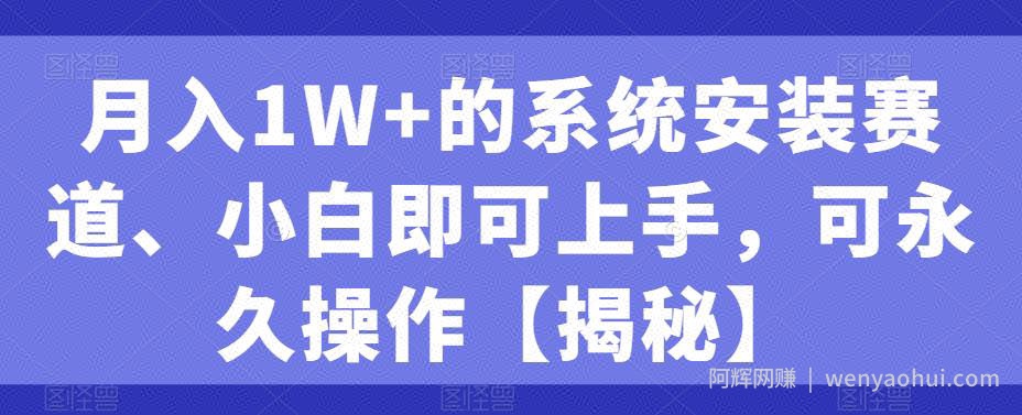 月入1W+的系统安装赛道、小白即可上手，可永久操作