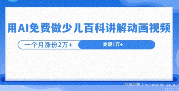 用AI免费做少儿百科讲解动画视频，1个月涨粉2w+