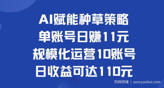 AI赋能种草策略：单账号日赚11元(覆盖抖音、快手、视频号)，规模化运营10账号日收益可达110元
