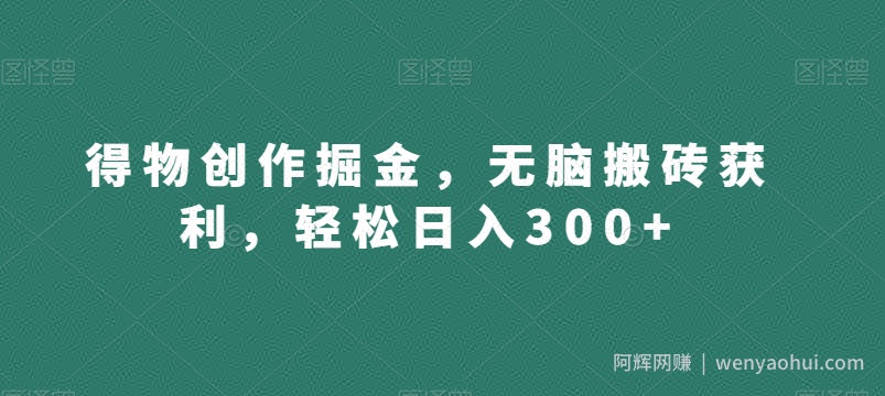 得物创作掘金，无脑搬砖获利，轻松日入300+【揭秘】