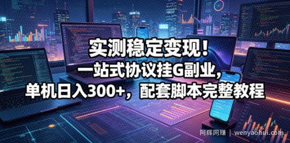 实测稳定变现！一站式协议挂G副业，单机日入300+，配套脚本完整教程【揭秘】