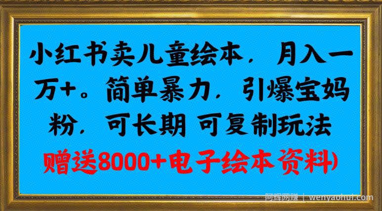 小红书卖儿童绘本，月入一万+，简单暴力，引爆宝妈粉，可长期可复制玩法(赠送8000+电子绘本资料)