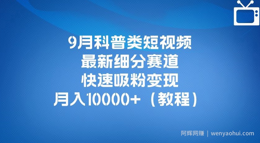 9月科普类短视频最新细分赛道，快速吸粉变现，月入10000+（详细教程）