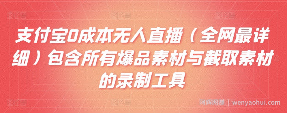 支付宝0成本无人直播（全网最详细）包含所有爆品素材与截取素材的录制工具