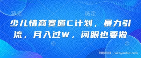 少儿情商赛道C计划，暴力引流，月入过W，闭眼也要做