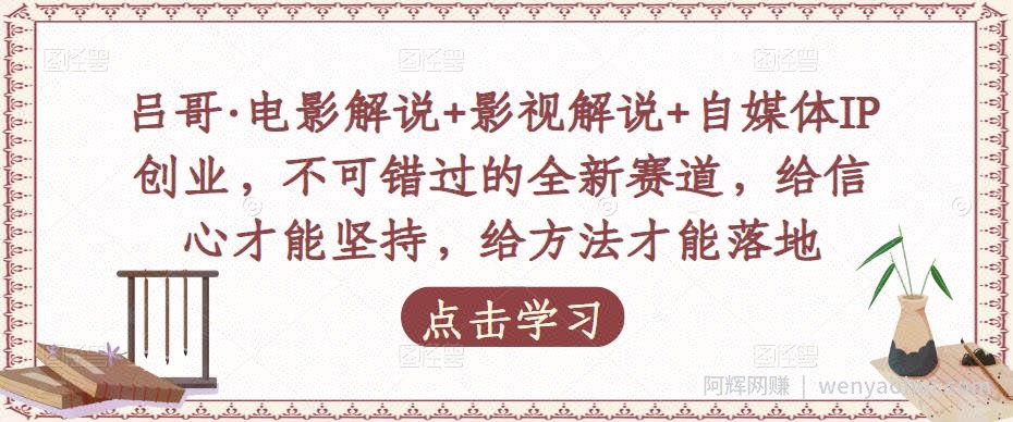吕哥·电影解说+影视解说+自媒体IP创业，不可错过的全新赛道，给信心才能坚持，给方法才能落地