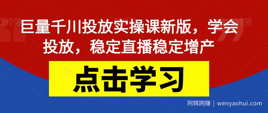 巨量千川投放实操课新版，学会投放，稳定直播稳定增产