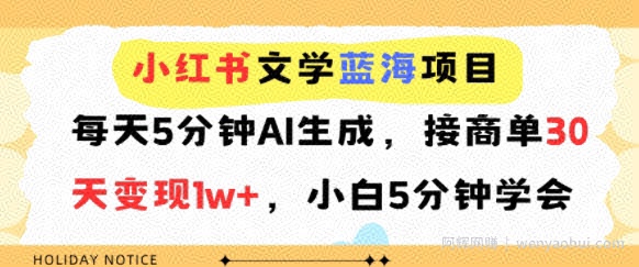 小红书文学蓝海项目，每天5分钟AI生成，接商单30天变现1w+，小白5分钟学会