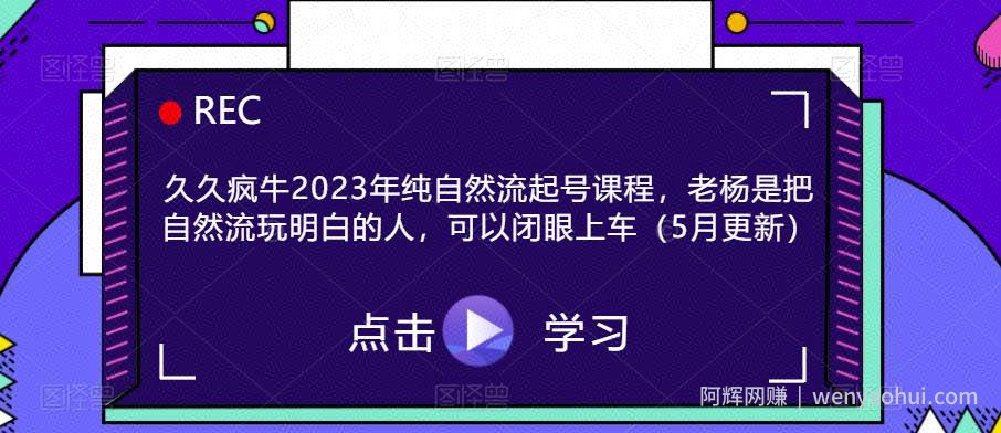 久久疯牛2023年纯自然流起号课程，老杨是把自然流玩明白的人，可以闭眼上车（5月更新）