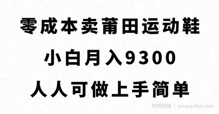 零成本卖莆田运动鞋，小白月入9300，人人可做上手简单【揭秘】