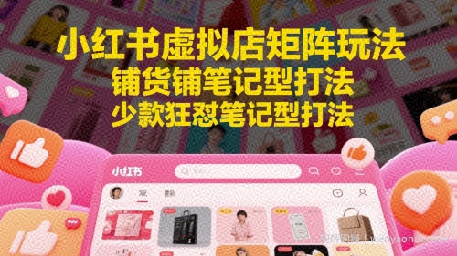 小红书虚拟店矩阵玩法，铺货铺笔记型打法，少款狂怼笔记型打法（更新）