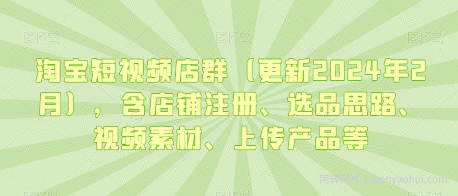 淘宝短视频店群（更新2024年2月），含店铺注册、选品思路、视频素材、上传产品等