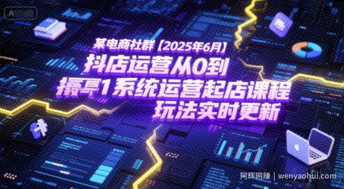 某电商社群【2025年6月】抖店运营从0到1系统运营起店课程，抖店最新玩法实时更新