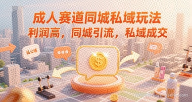成人赛道同城私域玩法，利润高，同城引流，私域成交
