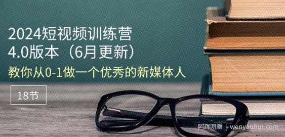 2024短视频训练营-6月4.0版本：教你从0-1做一个优秀的新媒体人(18节)
