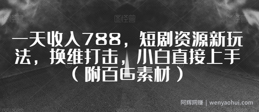 一天收入788，短剧资源新玩法，换维打击，小白直接上手（附百G素材）【揭秘】