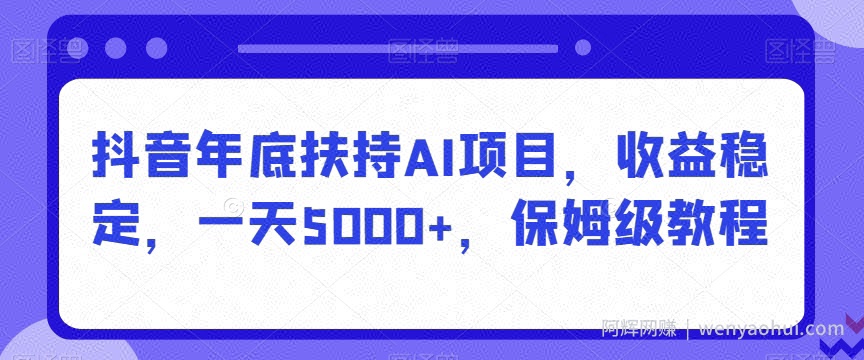 抖音年底扶持AI项目，收益稳定，一天5000+，保姆级教程