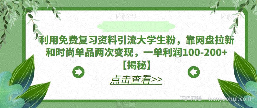 利用免费复习资料引流大学生粉，靠网盘拉新和时尚单品两次变现，一单利润100-200+【揭秘】