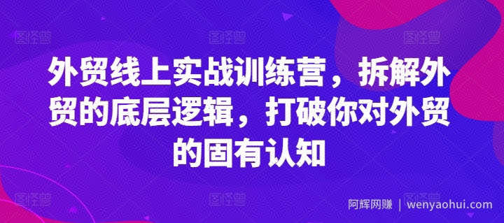 外贸线上实战训练营，拆解外贸的底层逻辑，打破你对外贸的固有认知