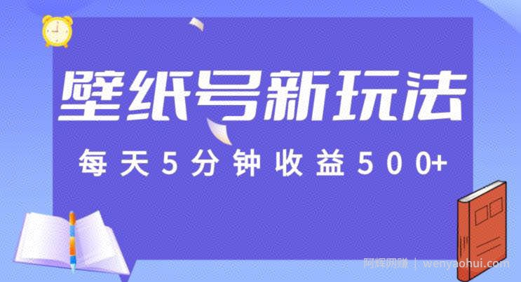 每天5分钟收益500+，壁纸号新玩法，篇篇流量1w+【保姆教学】