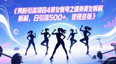 男粉引流项目4美女账号之健身美女拆解，日引流500+，变现多张