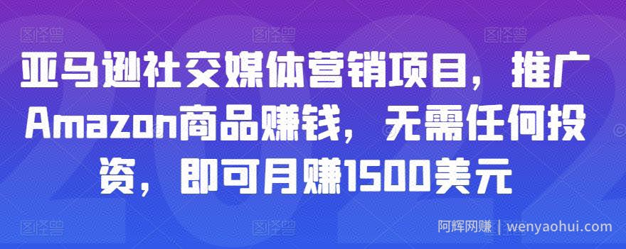 亚马逊社交媒体营销项目，推广Amazon商品賺米，无需任何投入，即可月赚1500美元