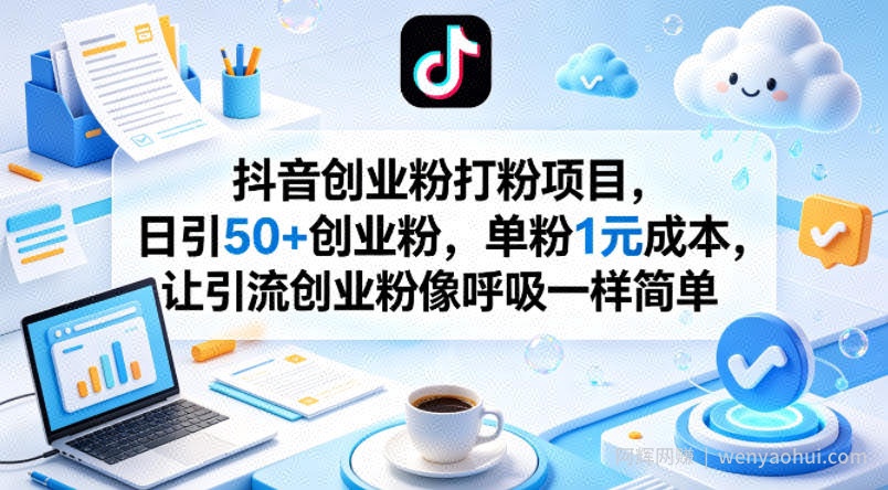 抖音创业粉打粉项目，日引50+创业粉，单粉1元成本，让引流创业粉像呼吸一样简单