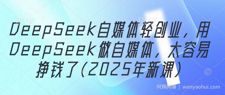 DeepSeek自媒体轻创业，用DeepSeek做自媒体，太容易挣钱了(2025年新课)