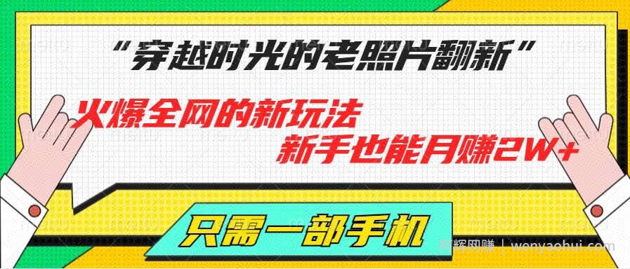 穿越时光的老照片翻新，火爆全网的新玩法，新手也能月赚2W+，只需一部手机轻松搞定!