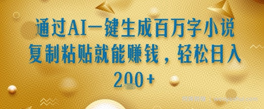 通过AI一键生成百万字小说复制粘贴就能挣钱，轻松日入2张+【揭秘】