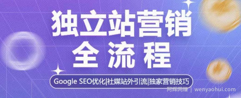 独立站营销全流程，Google SEO优化，社媒站外引流，独家营销技巧