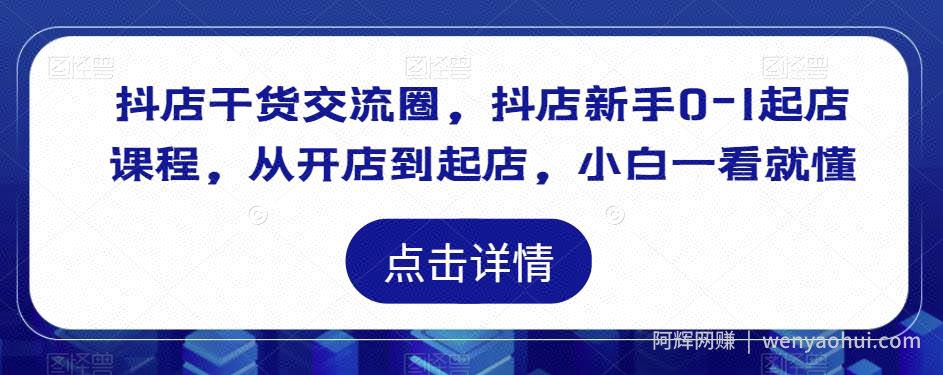 抖店干货交流圈，抖店新手0-1起店课程，从开店到起店，小白一看就懂