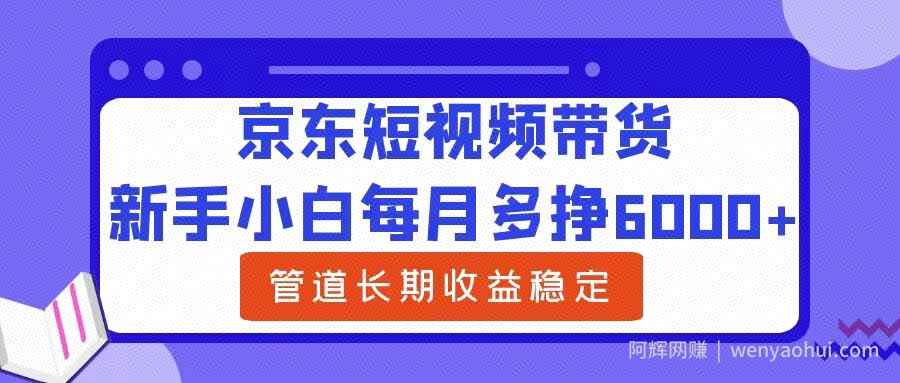 新手小白每月多挣6000+京东短视频带货，可管道长期稳定收益