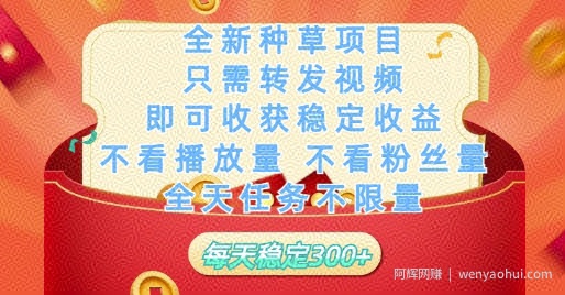 全新种草项目只需转发视频，即可收获稳定收益，不看播放量不看粉丝量，全天任务不限量，每天稳定3张【揭秘】
